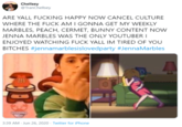 Chellsey @TranChellsey ARE YALL F------ HAPPY NOW CANCEL CULTURE WHERE THE F--- AM I GONNA GET MY WEEKLY MARBLES, PEACH, CERMET, BUNNY CONTENT NOW JENNA MARBLES WAS THE ONLY YOUTUBER I ENJOYED WATCHING F--- YALL IM TIRED OF YOU BITCHES #jennamarblesislovedparty #JennaMarbles 3:39 AM - Jun 26, 2020 · Twitter for iPhone