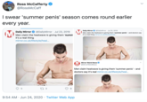 Ross McCafferty @RossMcCaff I swear 'summer penis' season comes round earlier every year. Daily Mirror O @DailyMirror · Jul 25, 2018 Daily Mirror Men claim the heatwave is giving them 'summ it's a real thing mirror.co.uk/lifestyle/heal... @DailyMirror · Jul 23, 2019 Men claim the heatwave is giving them 'summer penis' - and doctors say it's a real thing mirror.co.uk/lifestyle/heal... M Mirror Weird News O WEIRD @MirrorWeirdNews Men claim heatwave is giving them 'summer penis' - and doctors say it's real mirror.co.uk/lifestyle/heal.. 9. 9:54 AM • Jun 24, 2020 · Twitter Web App