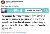 Johnny Lawrence Respecter @TacoAffcionado Summer penis, hello. Daily Mail MORE STORIES Q Soaring temperatures are giving men 'summer penises': Doctors confirm the heatwave is having a positive effect on the size of male genitals 4:00 PM · Jun 25, 2020 · Twitter for iPhone