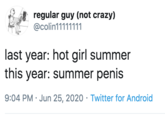 regular guy (not crazy) @colin11111111 last year: hot girl summer this year: summer penis 9:04 PM · Jun 25, 2020 · Twitter for Android