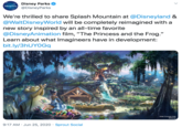 Disney Parks @DisneyParks We're thrilled to share Splash Mountain at @Disneyland & @WaltDisneyWorld will be completely reimagined with a new story inspired by an all-time favorite @DisneyAnimation film, "The Princess and the Frog." Learn about what Imagineers have in development: bit.ly/3hUYOGq Artist Concept Only COsney 9:17 AM · Jun 25, 2020 · Sprout Social >