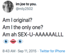 im joe to you. @mily2502 Am I original? Am I the only one? Am ah SEX-U-AAAAAALLL 8:43 AM · Sep 11, 2015 · Twitter for iPhone