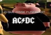O QUE DISSE FUNKEIRO? AC4DC