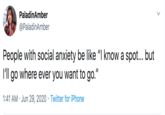 PaladinAmber @PaladinAmber People with social anxiety be like "I know a spot... but I'll go where ever you want to go. 1:41 AM · Jun 29, 2020 · Twitter for iPhone