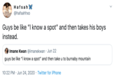Hafsah X @hafsahhxo Guys be like "I know a spot" and then takes his boys instead. Imane Kwan @imanekwan · Jun 22 guys be like "i know a spot" and then take u to burnaby mountain 10:22 PM · Jun 24, 2020 · Twitter for iPhone