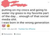 crocs and watering grass putting on my crocs and going to water my grass is my favorite part of the day.... enough of that social media s---. i was born in the wrong generation 100 2 3:05 · 20 Jun 20 · Twitter for iPhone 2 Retweets 5 Likes >