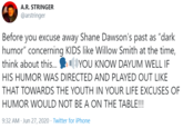 A.R. STRINGER @arstringer Before you excuse away Shane Dawson's past as "dark humor" concerning KIDS like Willow Smith at the time, DYOU KNOW DAYUM WELL IF HIS HUMOR WAS DIRECTED AND PLAYED OUT LIKE THAT TOWARDS THE YOUTH IN YOUR LIFE EXCUSES OF think about this. HUMOR WOULD NOT BE A ON THE TABLE!!! 9:32 AM - Jun 27, 2020 · Twitter for iPhone
