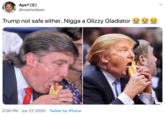 Trump not safe either..N---- a Glizzy Gladiator  Ayo? DO @washedjean Trump not safe either..N---- a Glizzy Gladiator 2:00 PM · Jun 27, 2020 · Twitter for iPhone >
