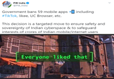 PIB India Government bans 59 mobile apps including #TikTok, likee, UC Browser, etc. This decision is a targeted move to ensure safety and sovereignty of Indian cyberspace & to safeguard interests of crores of Indian mobile/internet users Everyone •1 iked 