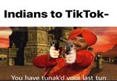 Indians to TikTok- —You have tunak'd your last tun