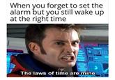 When you forget to set the alarm but you still wake up at the right time 0O0000 The laws of time are mine