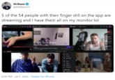 MrBeast @MrBeastYT 5 of the 54 people with their finger still on the app are streaming and I have them all on my monitor lol vitch tv/scheiv 6:50 PM · Jul 1, 2020 · Twitter for iPhone