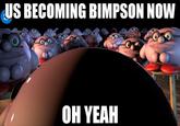 BECOMING BIMPSON NOW OH YEAH