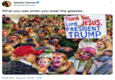 Saladin Ahmed @saladinahmed What you see when you wear the glasses. Thank You, Lord ESUS, PRESIDENT TRUMP FOR 8:38 PM · Aug 22, 2015 · iOS