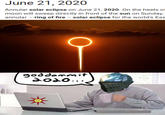 June 21, 2020 Annular solar eclipse on June 21, 2020. On the heels o moon will sweep directly in front of the sun on Sunday, annular - ring of fire - solar eclipse for the world's Ea goddammit 2o20...