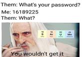 Them: What's your password? Me: 16189225 Them: What? 16 18 92 25 S Ar U Mn Sulfur Argon Uranium Manganese You wouldn't get it