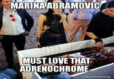 MARINA ABRAMOVIC MUST LOVE THAT ADRENOCHROME. makeameme.org