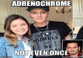 ADRENOCHROME STAY HUMBLE OR BE NOT EVEN ONCE imgflip.com