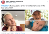 #RipEllen sharing some of my favorite moments of the late Ellen. R.I.P insta: thatbitch.uncensOred @thatbitch_minaj #RipEllen sharing some of my favorite moments of the late Ellen. R.I.P d TikTok lady bedaled hgah 12:21 PM · Jul 7, 2020 · Twitter for iPhone