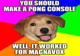 YOU SHOULD MAKE A PONG CONSOLE WELL, IT WORKED FOR MAGNAVOX