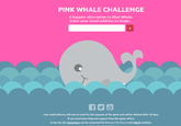 PINK WHALE CHALLENGE A happier alternative to Blue Whale. Enter your email address to begin. You Tube Your email address will only be used for the purpose of the game and will be deleted after 30 days. IF you need more help and support than this game offers: In the UK, the Samaritans can be contacted for free on 116 123, or visit Mind's website.