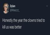 Dylan @Woezzz_ Honestly the year the clowns tried to kill us was better