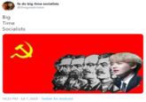 fa do big time socialists @thegreatrosies Big Time Socialists 10:23 PM · Jul 7, 2020 · Twitter for Android