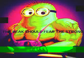 THE WEAK SHOULD FEAR THE STRONG