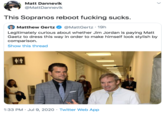 Matt Dannevik @MattDannevik This Sopranos reboot f------ sucks. Matthew Gertz @MattGertz · 19h Legitimately curious about whether Jim Jordan is paying Matt Gaetz to dress this way in order to make himself look stylish by comparison. Show this thread 1:33 PM · Jul 9, 2020 · Twitter Web App >