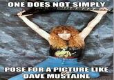 ONE DOES NOT SIMPLY o lar, POSE FOR A PICTURE LIKE DAVE MUSTAINE quickmeme.com