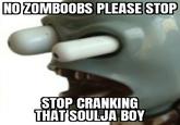 NO ZOMBOOBS PLEASE STOP STOP CRANKING THAT SOULJA BOY