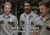 But our shenanigans are cheeky and fun