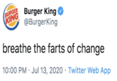 BURGER KING Burger King @BurgerKing breathe the farts of change 10:00 PM · Jul 13, 2020 · Twitter Web App