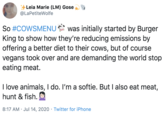 Leia Marie (LM) Gose @LaPetiteWolfe So #COWSMENU was initially started by Burger King to show how they're reducing emissions by offering a better diet to their cows, but of course vegans took over and are demanding the world stop eating meat. I love animals, I do. I'm a softie. But I also eat meat, hunt & fish. 8:17 AM · Jul 14, 2020 · Twitter for iPhone