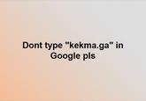 Dont type "kekma.ga" in Google pls