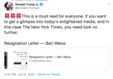 Donald Trump Jr. @DonaldJTrumpJr This is a must read for everyone. If you want to get a glimpse into today's enlightened media, and in this case The New York Times, you need look no further. Resignation Letter – Bari Weiss "This acutely argu engender a the conversatic Resignation Letter – Bari Weiss CYNTHIA O P bariweiss.com MINNER Neleh .Aned AT THE BUY THE BO AMARON ARNES ANOLE AE WALMAR BOORSALLN P 11:57 AM · Jul 14, 2020 · Twitter for iPhone