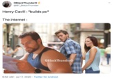 Distracted boyfriend OBlackThundero @BT_BlackThunder Henry Cavill: *builds pc* The internet : OBlackThundero 6:50 AM · Jul 17, 2020 · Twitter for Android >