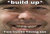 *build up Two trucks having sex