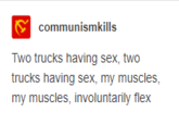 Y communismkills Two trucks having sex, two trucks having sex, my muscles, my muscles, involuntarily flex