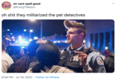 mr cant spell good @KrangTNelson G NEWS "CANE STUCK IN PUBLIC TO oh s--- they militarized the pet detectives 9:56 PM · Jul 19, 2020 · Twitter for iPhone >