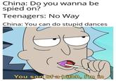 China: Do you wanna be spied on? Teenagers: No Way China: You can do stupid dances You son of a bitch, I'm in D.