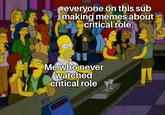 everyone on this sub making memes about critical role Me who never watched critical role