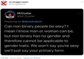 cis struggle tweets @cistruggletweet MrCustar MACUS TAR @Mr_Custar Replying to @dazeandaze Can non binary people be sexy? | mean I know man or woman can be, but non binary has no gender and therefore cannot be applicable to gender traits. We won't say you're sexy we'll just say your primary form. 3:04 PM · Jul 16, 2020 · Twitter for iPhone
