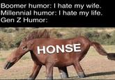 Boomer humor: I hate my wife. Millennial humor: I hate my life. Gen Z Humor: HONSE