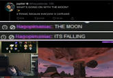 jupiter * @heyyadoraa - 13h WHAT'S GOING ON WITH THE MOON? a thread, because everyone is confused. Q 818 276,428 ♡ 30.3K Hagopimaniac: THE MOON Hagopimaniac: ITS FALLING #SMOOPATHO O O ll THE WORLD IT ENDS