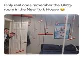 glizzy room Only real ones remember the Glizzy room in the New York House M AMS EXPERT ETHE SN W