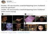 brooke S @darthvernon broke: IG accounts crackshipping tom holland and lili reinhart woke: IG accounts crackshipping tom holland with nicki minaj ... hollandxminaj hollandxminaj 4 evah *ding dong - Nichi ... hollandxminaj ok Tom you got this TO EXCRIIENCE you look amazing hello babe 11:30 PM · Aug 8, 2018 · Twitter for iPhone h.