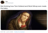 Tim @TimCamped Me thinking how Tom Holland and Nicki Minaj even made the baby: 8:47 AM · Jul 21, 2020 · Twitter for Android