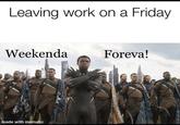 Leaving work on a Friday Weekenda Foreva! made with mematic