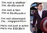 I'm not a stalker I'm dedicated I'm not a fan I'm a Hollander I'm not obsessed I'm supportive He's not just a actor He's my HERO